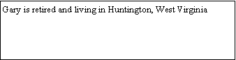 Text Box: Gary is retired and living in Huntington, West Virginia