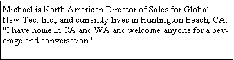 Text Box: Michael is North American Director of Sales for Global New-Tec, Inc., and currently lives in Huntington Beach, CA."I have home in CA and WA and welcome anyone for a beverage and conversation."